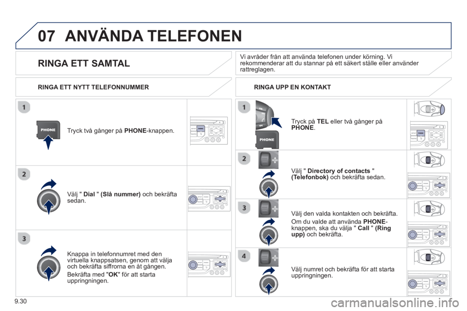 PEUGEOT 807 2013  Bruksanvisningar (in Swedish) 9.30
07ANVÄNDA TELEFONEN 
Tryck två gånger på PHONE 
-knappen.  
V
älj " Dial" (Slå nummer)   och bekräftasedan.  V
älj "  Directory of contacts"(Telefonbok)och bekräfta sedan.
Kna
ppa in tel