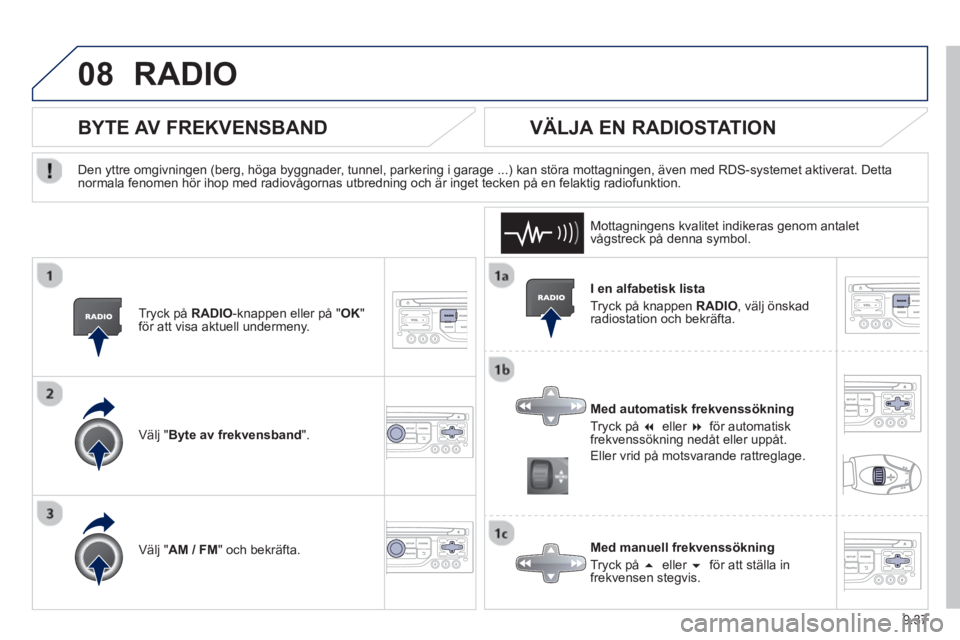 PEUGEOT 807 2013  Bruksanvisningar (in Swedish) 9.37
08RADIO 
   
I en alfabetisk lista 
  Tr
yck på knappen  RADIO 
, välj önskad 
radiostation och bekräfta.  
   
Med automatisk frekvenssöknin
g 
  Tr
yck på �eller �för automatisk
frekve