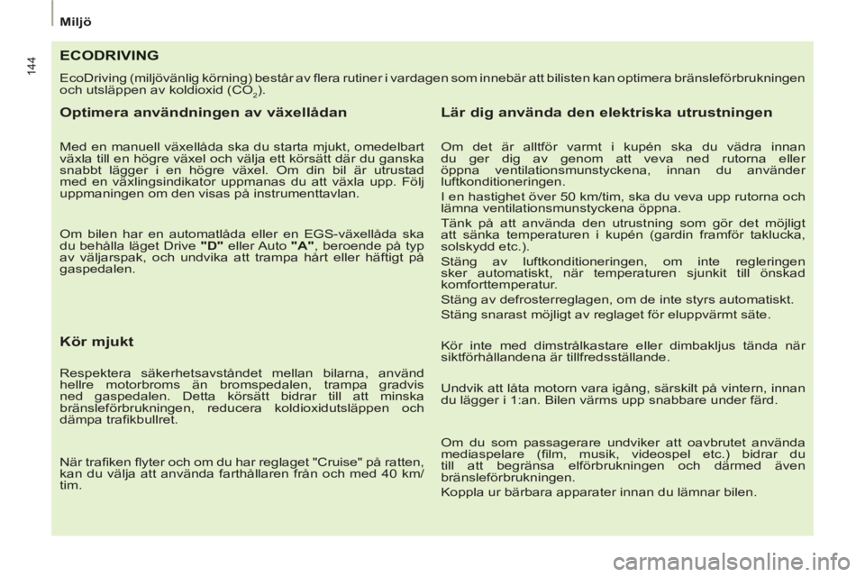 PEUGEOT 807 2013 Bruksanvisningar (in Swedish) 144
Miljö
ECODRIVING
EcoDriving (miljövänlig körning) består av fl era rutiner i vardagen som innebär att bilisten kan optimera bränsleförbrukningen
och utsläppen av koldioxid (CO
2).
PEUGEOT 807 2013 Bruksanvisningar (in Swedish) 144
Miljö
ECODRIVING
EcoDriving (miljövänlig körning) består av fl era rutiner i vardagen som innebär att bilisten kan optimera bränsleförbrukningen
och utsläppen av koldioxid (CO
2).