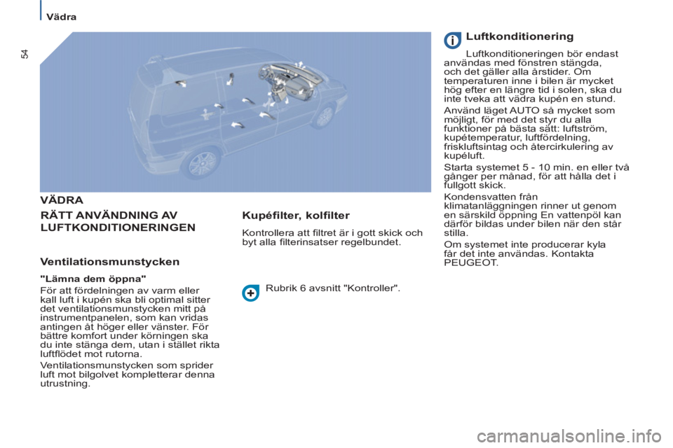 PEUGEOT 807 2013  Bruksanvisningar (in Swedish) 54
   
 
Vädra  
 
 
VÄDRA 
  RÄTT ANVÄNDNING AV 
LUFTKONDITIONERINGEN
   
Ventilationsmunstycken 
 
 
"Lämna dem öppna" 
 
  För att fördelningen av varm eller 
kall luft i kupén ska bli opt