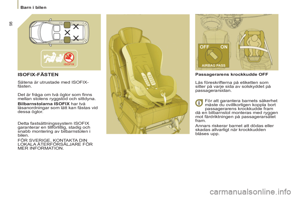 PEUGEOT 807 2013 Bruksanvisningar (in Swedish) 98
Barn i bilen
ISOFIX-FÄSTEN
Sätena är utrustade med ISOFIX-
fästen.
Det är fråga om två öglor som fi nns
mellan stolens ryggstöd och sittdyna
.
Bilbarnstolarna ISOFIX
PEUGEOT 807 2013 Bruksanvisningar (in Swedish) 98
Barn i bilen
ISOFIX-FÄSTEN
Sätena är utrustade med ISOFIX-
fästen.
Det är fråga om två öglor som fi nns
mellan stolens ryggstöd och sittdyna
.
Bilbarnstolarna ISOFIX