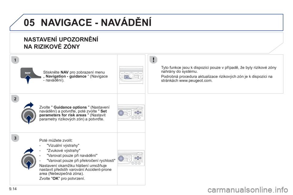 PEUGEOT 807 2013  Návod na použití (in Czech) 9.14
05NAVIGACE - NAVÁDĚNÍ
 
 
NASTAVENÍ UPOZORNĚNÍ 
NA RIZIKOVÉ ZÓNY 
Poté mů