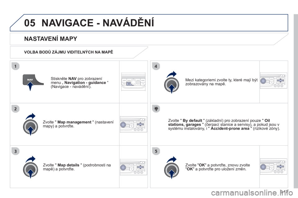 PEUGEOT 807 2013  Návod na použití (in Czech) 9.17
05NAVIGACE - NAVÁDĚNÍ
Stiskněte  NAVpro zobrazení menu „ Navigation - guidance“(Navigace - navádění).  
 
 
NASTAVENÍ MAPY 
 
 VOLBA BODŮ ZÁJMU VIDITELNÝCH NA MAPĚ
Zv
olte "  Map
