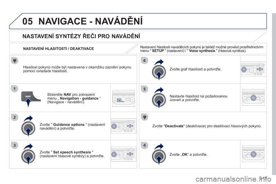 PEUGEOT 807 2013  Návod na použití (in Czech) 9.19
05NAVIGACE - NAVÁDĚNÍ
Stiskněte  NAVpro zobrazení menu „ Navigation - guidance“ (Navigace - navádění).  
 
 
 
 
 
 
NASTAVENÍ SYNTÉZY ŘEČI PRO NAVÁDĚNÍ 
Zvolte "  Guidance opt