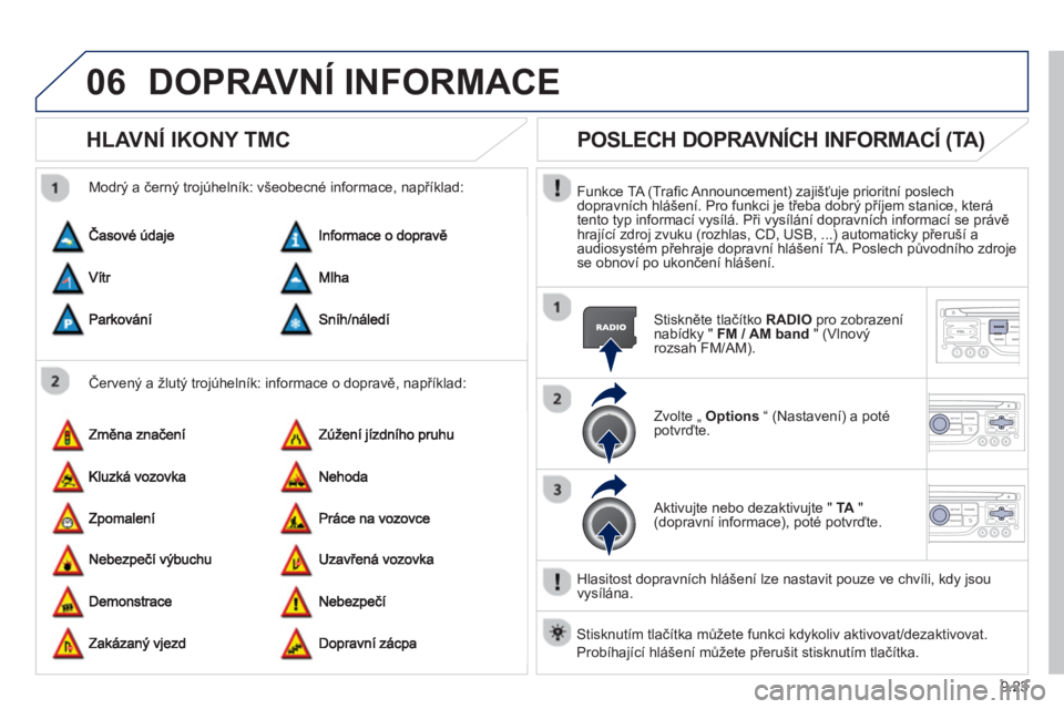 PEUGEOT 807 2013  Návod na použití (in Czech) 9.23
06DOPRAVNÍ INFORMACE 
   
 
 
 
 
HLAVNÍ IKONY TMC
 
 
Červený a žlutý trojúhelník: informace o dopravě, například:    
Modr
ý a černý trojúhelník: všeobecné informace, napřík