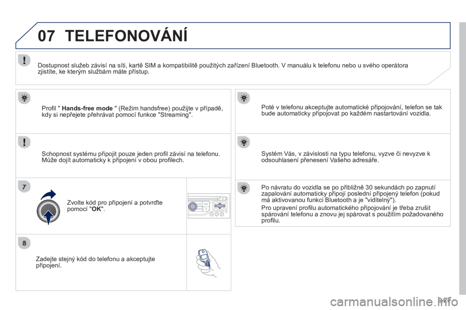 PEUGEOT 807 2013  Návod na použití (in Czech) 9.27
07
   
Zadejte stejný kód do telefonu a akceptujte připojení.   
Poté v tele
fonu akceptujte automatické připojování, telefon se tak 
bude automaticky připojovat po ka