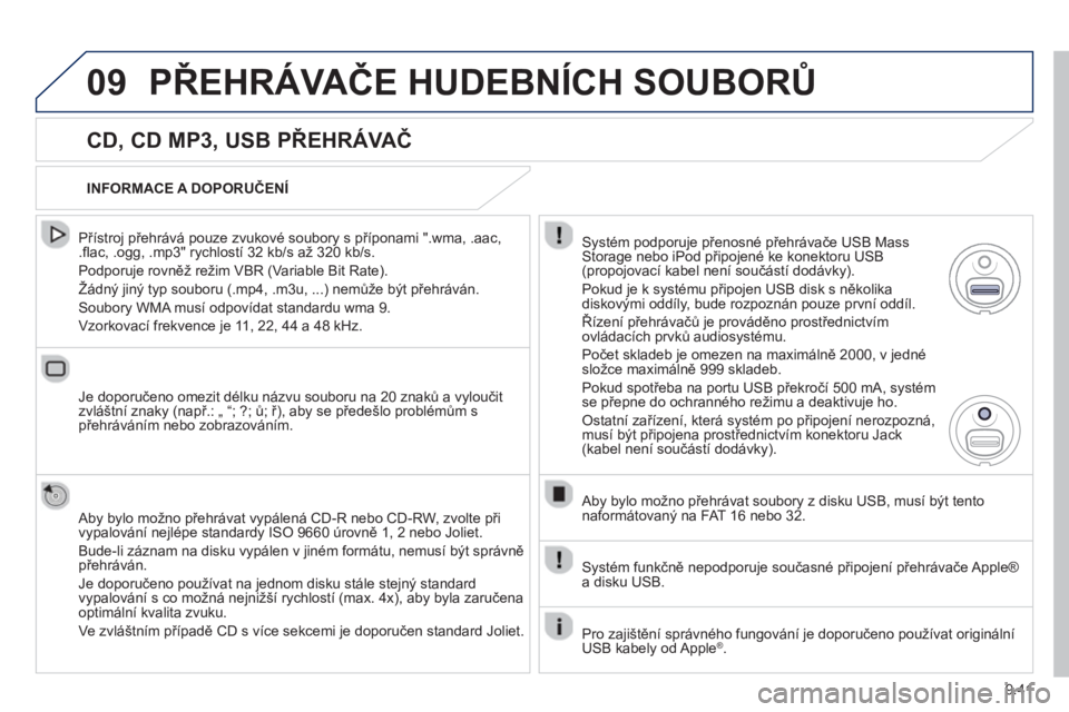 PEUGEOT 807 2013  Návod na použití (in Czech) 9.41
09PŘEHRÁVAČE HUDEBNÍCH SOUBORŮ
 
 
CD, CD MP3, USB PŘEHRÁVAČ
 
 
Přístroj přehrává pouze zvukové soubory s příponami ".wma, .aac, .ﬂ ac, .ogg, .mp3" rychlostÌ 32 kb/s aû 320 k