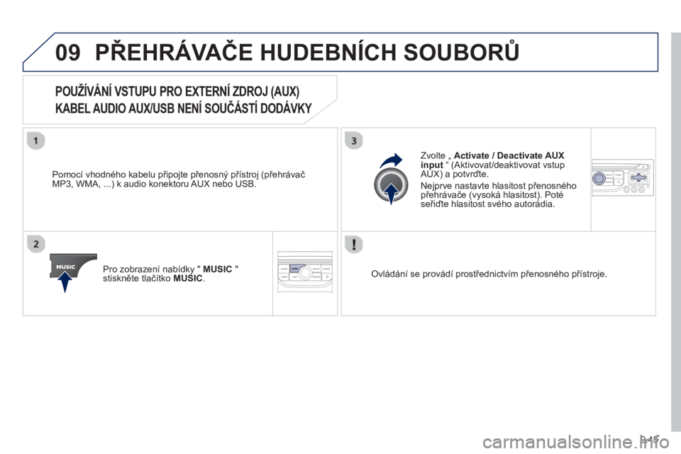 PEUGEOT 807 2013  Návod na použití (in Czech) 9.45
09PŘEHRÁVAČE HUDEBNÍCH SOUBORŮ
 
 
 
 
 
 
 
 
 
 
 
 
POUŽÍVÁNÍ VSTUPU PRO EXTERNÍ ZDROJ (AUX)   
KABEL AUDIO AUX/USB NENÍ SOUČÁSTÍ DODÁVKY 
 
 
Pomocí vhodného kabelu připojte