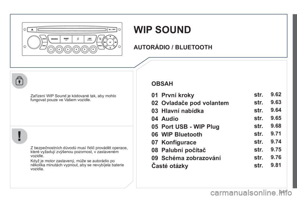 PEUGEOT 807 2013  Návod na použití (in Czech) 9.61
WIP SOUND
   
Zařízení WIP Sound je kódované tak, aby mohlofungovat pouze ve Vašem vozidle.
   
Z bez
pečnostních důvodů musí řidič provádět operace,
které vyžadují zvýšenou p