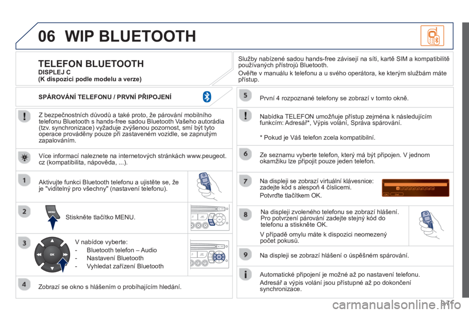 PEUGEOT 807 2013 Návod na použití (in Czech) 9.71
06WIP BLUETOOTH
Z bezpečnostních důvodů a také proto, že párování mobilního
telefonu Bluetooth s hands-free sadou Bluetooth Vašeho autorádia (tzv. synchronizace) vyžaduje zvýš PEUGEOT 807 2013 Návod na použití (in Czech) 9.71
06WIP BLUETOOTH
Z bezpečnostních důvodů a také proto, že párování mobilního
telefonu Bluetooth s hands-free sadou Bluetooth Vašeho autorádia (tzv. synchronizace) vyžaduje zvýš
