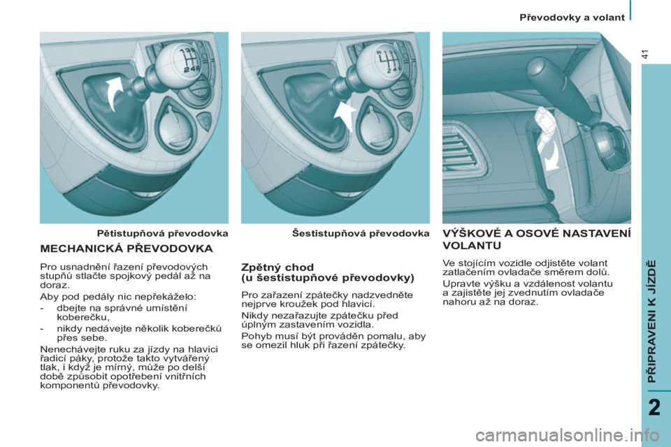 PEUGEOT 807 2013  Návod na použití (in Czech)    
 
Převodovky a volant  
 
PŘIPRAVENI K JÍZDĚ
41
 VÝŠKOVÉ A OSOVÉ NASTAVENÍ 
VOLANTU 
 
Ve stojícím vozidle odjistěte volant 
zatlačením ovladače směrem dolů. 
  Upravte výšku a 