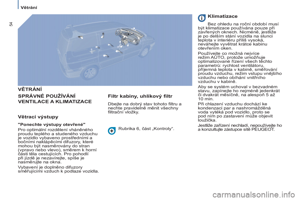 PEUGEOT 807 2013  Návod na použití (in Czech) 54
   
 
Větrání  
 
 VĚTRÁNÍ 
  SPRÁVNÉ POUŽÍVÁNÍ 
VENTILACE A KLIMATIZACE
   
Větrací výstupy 
 
 
"Ponechte výstupy otevřené" 
 
  Pro optimální rozdělení vháněného 
proudu