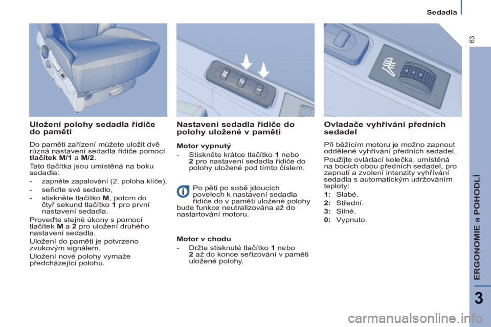 PEUGEOT 807 2013  Návod na použití (in Czech) ERGONOMIE a POHODLÍ
3
63
Sedadla
   
Uložení polohy sedadla řidiče 
do paměti 
 
Do paměti zařízení můžete uložit dvě 
různá nastavení sedadla řidiče pomocí 
  tlačítek M/1  
a  