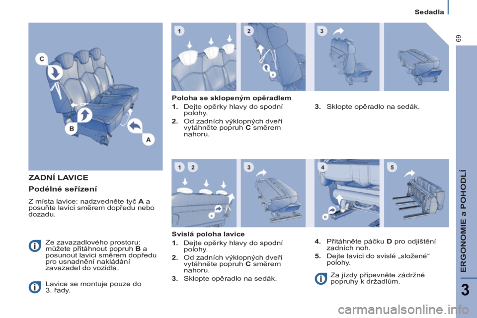 PEUGEOT 807 2013  Návod na použití (in Czech) ERGONOMIE a POHODLÍ
3
69
Sedadla
ZADNÍ LAVICE
  Ze zavazadlového prostoru: 
můžete přitáhnout popruh  B 
 a 
posunout lavici směrem dopředu 
pro usnadnění nakládání 
zavazadel do vozidla