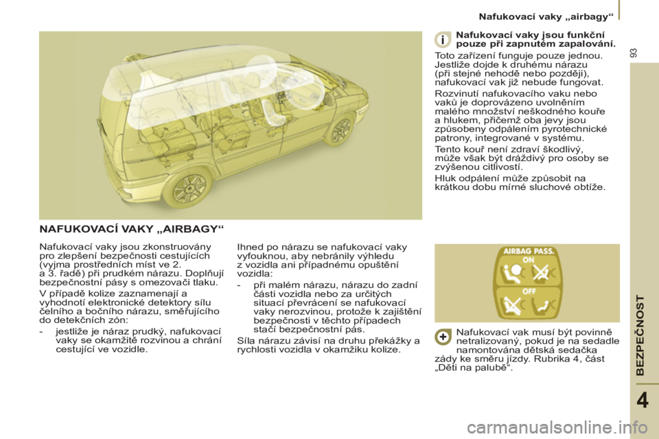PEUGEOT 807 2013 Návod na použití (in Czech) BEZPEČNOS
T
93
Nafukovací vaky „airbagy“
4
Nafukovací vaky jsou zkonstruovány
pro zlepšení bezpečnosti cestujících
(vyjma prostředních míst ve 2.
a 3. řadě) při prudk PEUGEOT 807 2013 Návod na použití (in Czech) BEZPEČNOS
T
93
Nafukovací vaky „airbagy“
4
Nafukovací vaky jsou zkonstruovány
pro zlepšení bezpečnosti cestujících
(vyjma prostředních míst ve 2.
a 3. řadě) při prudk