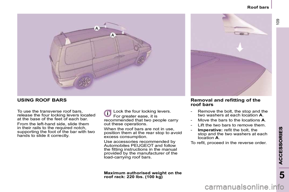 PEUGEOT 807 2009.5.  Owners Manual 109
    Roof bars    
5
 USING ROOF BARS 
 To use the transverse roof bars,  
release the four locking levers located 
at the base of the feet of each bar.  
 From the left-hand side, slide them  
in 