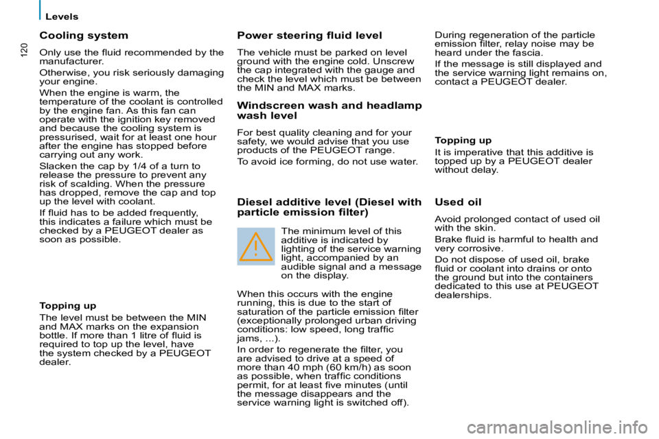 PEUGEOT 807 2009.5.  Owners Manual 120
   Levels   
  Cooling system 
� �O�n�l�y� �u�s�e� �t�h�e� �ﬂ� �u�i�d� �r�e�c�o�m�m�e�n�d�e�d� �b�y� �t�h�e�  
manufacturer.  
 Otherwise, you risk seriously damaging  
your engine.  
 When the 