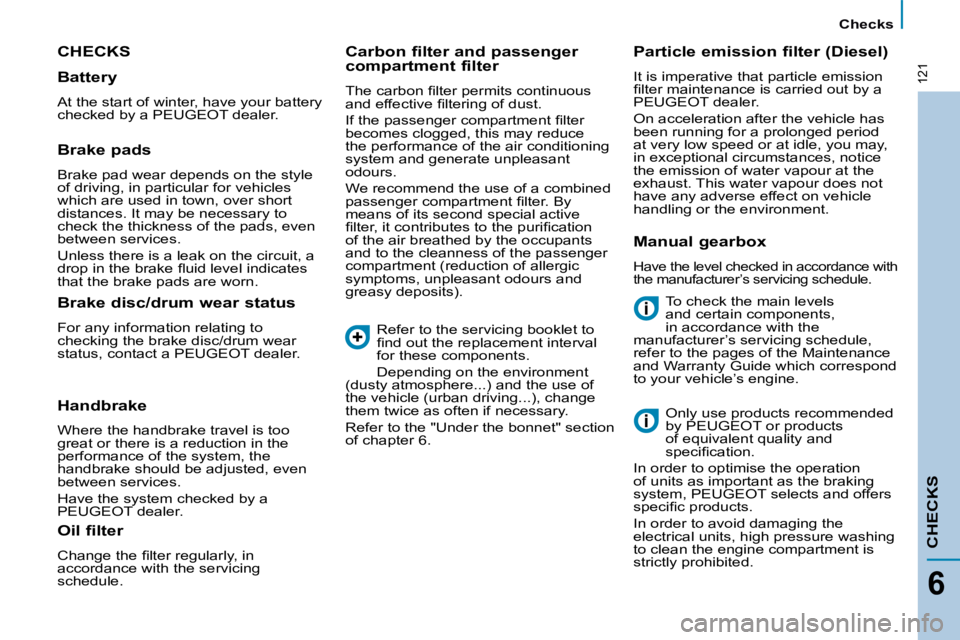 PEUGEOT 807 2009.5.  Owners Manual 121
   Checks   
CHECKS
6
 CHECKS 
 To check the main levels  
and certain components, 
in accordance with the 
manufacturer’s servicing schedule, 
refer to the pages of the Maintenance 
and Warrant