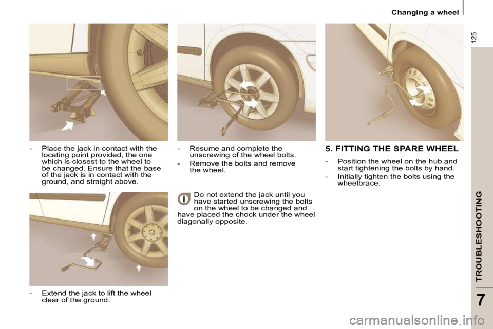 PEUGEOT 807 2009.5.  Owners Manual 125
TROUBLESHOOTING
7
 Changing a wheel 
� �D�o� �n�o�t� �e�x�t�e�n�d� �t�h�e� �j�a�c�k� �u�n�t�i�l� �y�o�u�  
have started unscrewing the bolts 
on the wheel to be changed and 
have placed the chock 