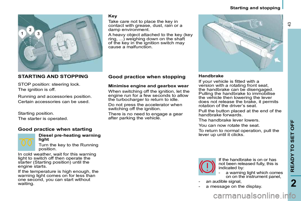 PEUGEOT 807 2009.5. Owners Guide READY TO SET OFF
2
43
   Starting and stopping   
 STARTING AND STOPPING 
 STOP position: steering lock.  
 The ignition is off. 
  Good practice when starting 
  Handbrake  
� �I�f� �y�o�u�r� �v�e�h�