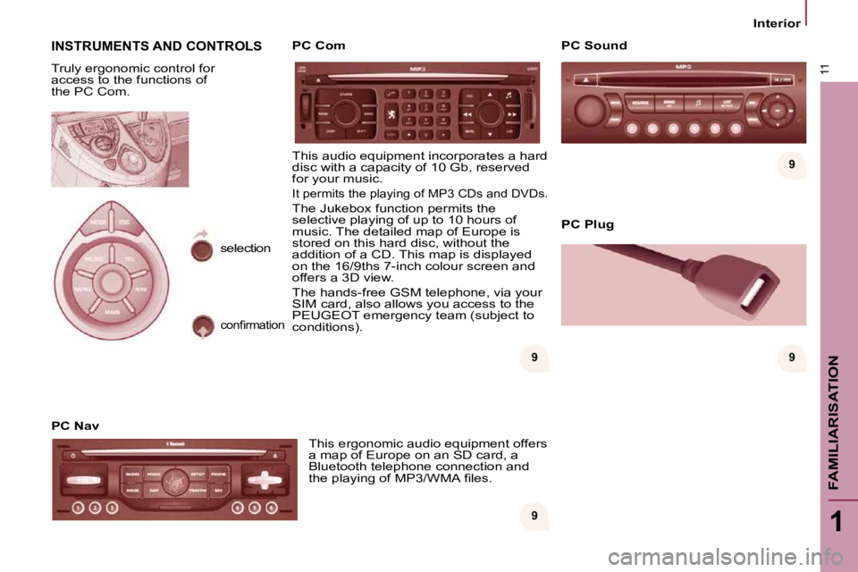 PEUGEOT 807 2009.5.  Owners Manual 9 
999
11
1
FAMILIARISATION
Interior
 INSTRUMENTS AND CONTROLS 
 Truly ergonomic control for  
access to the functions of 
the PC Com.  
  PC Nav 
 This ergonomic audio equipment offers  
�a� �m�a�p� 