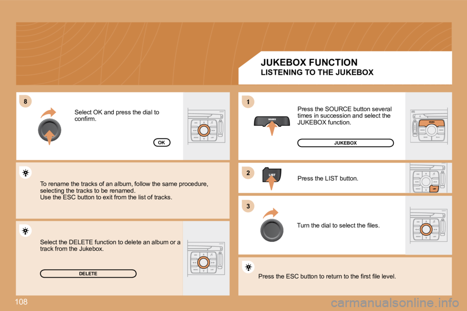 PEUGEOT 807 2008.5  Owners Manual 108
�8�8
�2�2
�3�3
1
DELETE
OK
 Press the SOURCE button several times in succession and select the JUKEBOX function. 
 Press the LIST button. 
� �T�u�r�n� �t�h�e� �d�i�a�l� �t�o� �s�e�l�e�c�t� �t�h�e�