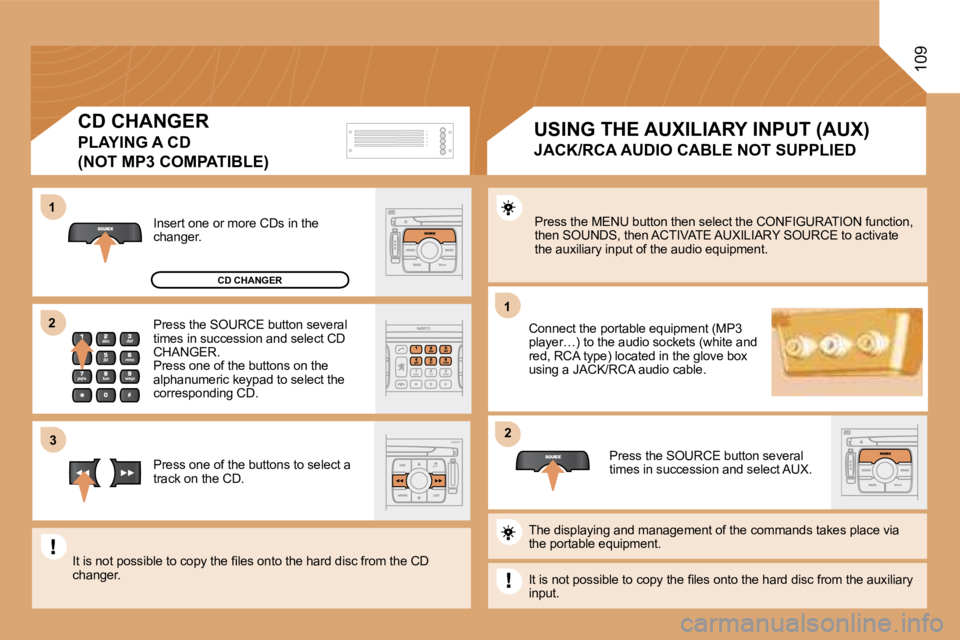 PEUGEOT 807 2008.5  Owners Manual 11
�2�2
11
�3�3
�2�2
109
 Press the MENU button then select the CONFIGURATION function, then SOUNDS, then ACTIVATE AUXILIARY SOURCE to acti vate the auxiliary input of the audio equipment. 
 Connect t