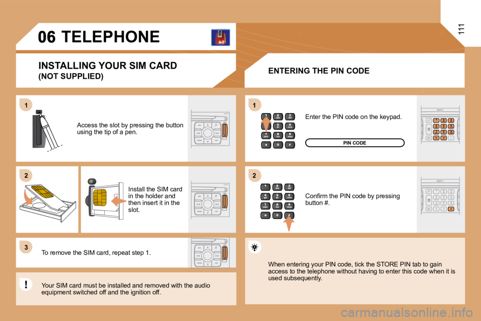 PEUGEOT 807 2008.5  Owners Manual 11
�2�2
�3�3
11
�2�2
111     TELEPHONE 
  ENTERING THE PIN CODE 
 Access the slot by pressing the button using the tip of a pen. 
 Install the SIM card in the holder and then insert it in the slot. 
 