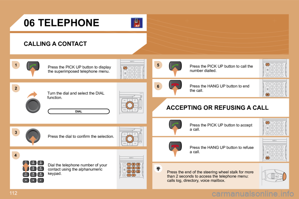 PEUGEOT 807 2008.5  Owners Manual 112
11
�2�2
�3�3
�4�4
�5�5
�6�6
�0�6 TELEPHONE 
  CALLING A CONTACT 
 Turn the dial and select the DIAL function. 
 Press the PICK UP button to display the superimposed telephone menu. 
� �P�r�e�s�s� 