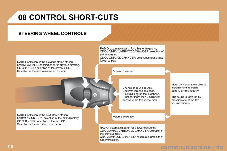 PEUGEOT 807 2008.5  Owners Manual 116
�0�8
 RADIO: selection of the previous stored station.  DVD/MP3/JUKEBOX: selection of the previous directory.  CD CHANGER: selection of the previous CD.  Selection of the previous item on a menu. 