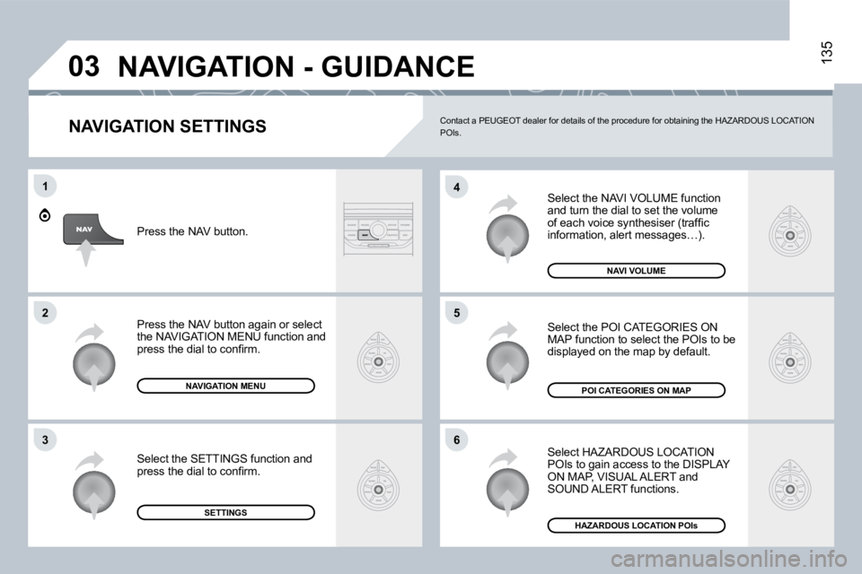 PEUGEOT 807 2008.5  Owners Manual �0�3
�6
�4
�5
1
�2
�3
135
� � �N�A�V�I�G�A�T�I�O�N� �S�E�T�T�I�N�G�S� 
 Select the NAVI VOLUME function and turn the dial to set the volume �o�f� �e�a�c�h� �v�o�i�c�e� �s�y�n�t�h�e�s�i�s�e�r� �(�t�r�a