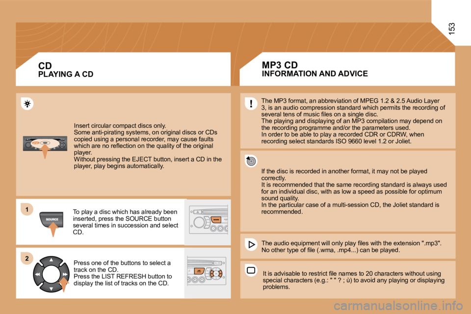 PEUGEOT 807 2008.5  Owners Manual 11
�2�2
153
 Insert circular compact discs only.   Some anti-pirating systems, on original discs or CDs copied using a personal recorder, may cause faults �w�h�i�c�h� �a�r�e� �n�o� �r�e�ﬂ� �e�c�t�i�