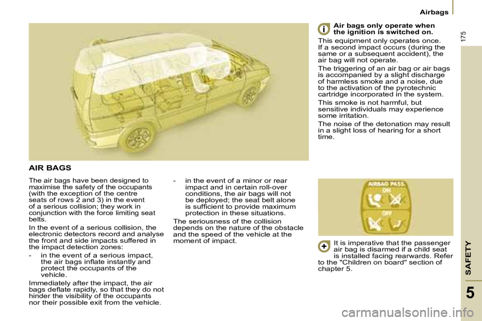 PEUGEOT 807 2008.5  Owners Manual SAFETY
175
Airbags
5
 The air bags have been designed to  
maximise the safety of the occupants 
(with the exception of the centre 
seats of rows 2 and 3) in the event 
of a serious collision; they wo