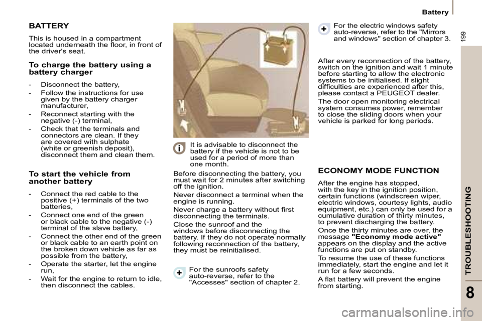 PEUGEOT 807 2008.5  Owners Manual 199
TROUBLESHOOTING
8
Battery
 ECONOMY MODE FUNCTION 
 After the engine has stopped,  
with the key in the ignition position, 
certain functions (windscreen wiper, 
electric windows, courtesy lights, 