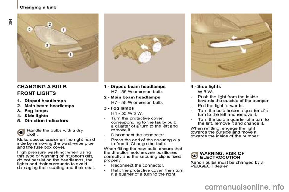 PEUGEOT 807 2008.5  Owners Manual 204
   Changing a bulb   
 CHANGING A BULB 
  Handle the bulbs with a dry  
cloth. 
 Make access easier on the right-hand 
side by removing the wash-wipe pipe 
�a�n�d� �t�h�e� �f�u�s�e� �b�o�x� �c�o�v
