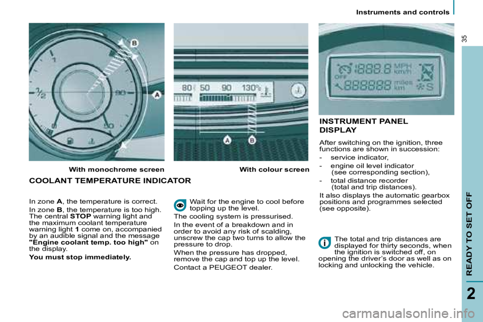 PEUGEOT 807 2008.5 Owners Guide    Instruments and controls   
READY TO SET OFF
2
35
� �W�a�i�t� �f�o�r� �t�h�e� �e�n�g�i�n�e� �t�o� �c�o�o�l� �b�e�f�o�r�e�  
topping up the level. 
 The cooling system is pressurised.  
� �I�n� �t�h