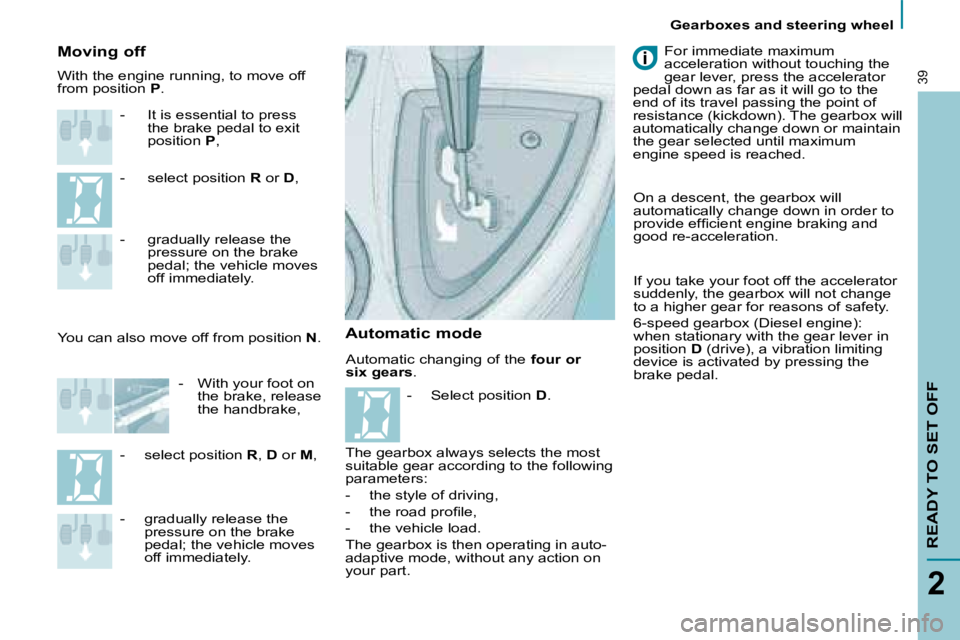 PEUGEOT 807 2008.5  Owners Manual Gearboxes and steering wheel
2
39
READY TO SET OFF
 Automatic changing of the  four or 
six gears  . 
  Moving off 
   -   It is essential to press �t�h�e� �b�r�a�k�e� �p�e�d�a�l� �t�o� �e�x�i�t�  
po