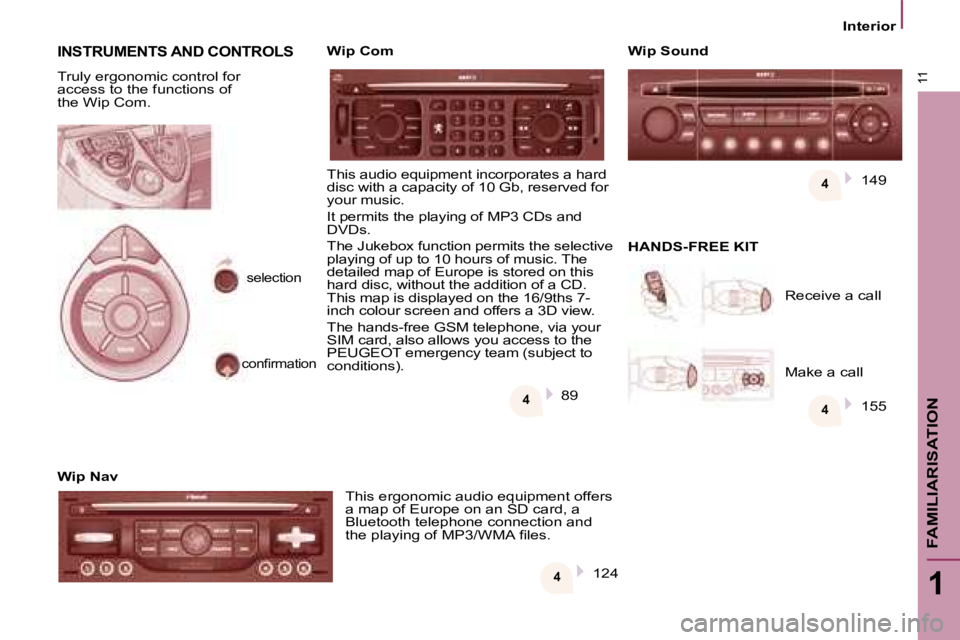 PEUGEOT 807 2008.5  Owners Manual 4
4
4 4
11
1
FAMILIARISATION
   Interior   
 155 
 INSTRUMENTS AND CONTROLS 
 Truly ergonomic control for  
access to the functions of 
the Wip Com.  
  Wip Nav   This ergonomic audio equipment offers