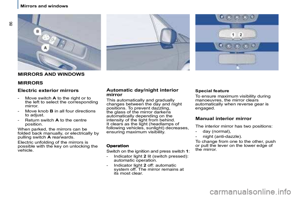 PEUGEOT 807 2008.5 Manual Online 86
   Mirrors and windows     Manual interior mirror 
 The interior mirror has two positions: 
-� �  �d�a�y� �(�n�o�r�m�a�l�)�,� 
-� �  �n�i�g�h�t� �(�a�n�t�i�-�d�a�z�z�l�e�)�.� � 
� �T�o� �c�h�a�n�g�