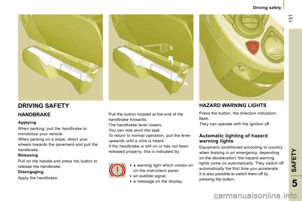 PEUGEOT 807 2007.5  Owners Manual �D�r�i�v�i�n�g� �s�a�f�e�t�y
�S�A�F�E�T�Y�1�3�1
�5
�H�A�N�D�B�R�A�K�E 
�A�p�p�l�y�i�n�g 
�W�h�e�n� �p�a�r�k�i�n�g�,� �p�u�l�l� �t�h�e� �h�a�n�d�b�r�a�k�e� �t�o�  
�i�m�m�o�b�i�l�i�z�e� �y�o�u�r� �v�e�