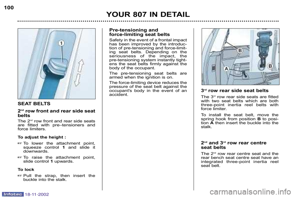 PEUGEOT 807 2002.5  Owners Manual YOUR 807 IN DETAIL
100
SEAT BELTS 
2
nd
row front and rear side seat
belts 
The 2 nd
row front and rear side seats
are  fitted  with  pre–tensioners  and 
force limiters. 
To adjust the height :
 T