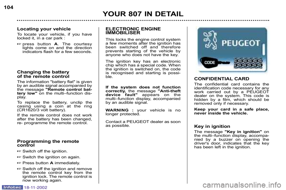 PEUGEOT 807 2002.5  Owners Manual Changing the battery  
of the remote control 
The information "battery flat" is given 
by an audible signal accompanied by
the  message "Remote  control  bat�
tery  low" on  the  multi–function  dis