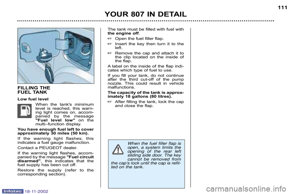 PEUGEOT 807 2002.5  Owners Manual YOUR 807 IN DETAIL111
FILLING 
THE 
FUEL TANK 
Low fuel level
When  the  tanks  minimum 
level  is  reached,  this  warn�
ing  light  comes  on,  accom�
panied  by  the  message
"Fuel  level  low" on