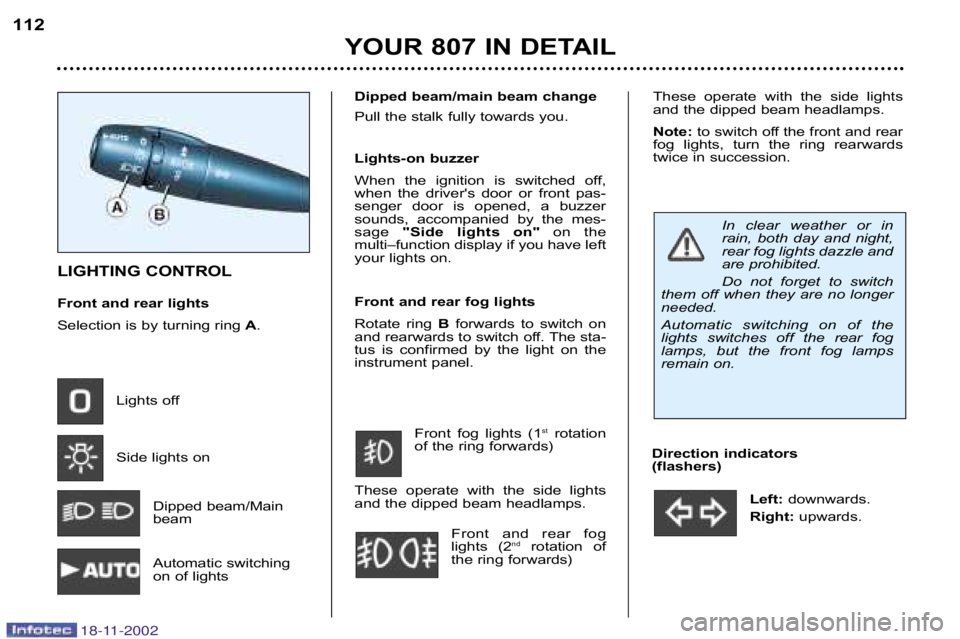 PEUGEOT 807 2002.5  Owners Manual Direction indicators  
(flashers)Left:downwards.
Right:  upwards. 
YOUR 807 IN DETAIL
112
LIGHTING CONTROL 
Front and rear lights 
Selection is by turning ring 
A.
Lights off 
Side lights on Dipped be
