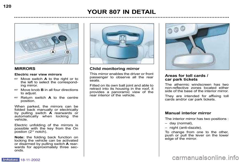 PEUGEOT 807 2002.5  Owners Manual YOUR 807 IN DETAIL
120
MIRRORS 
Electric rear view mirrors 
Move  switch  Ato  the  right  or  to
the  left  to  select  the  correspond� 
ing mirror.
 Move knob  Bin all four directions
to adjust.
