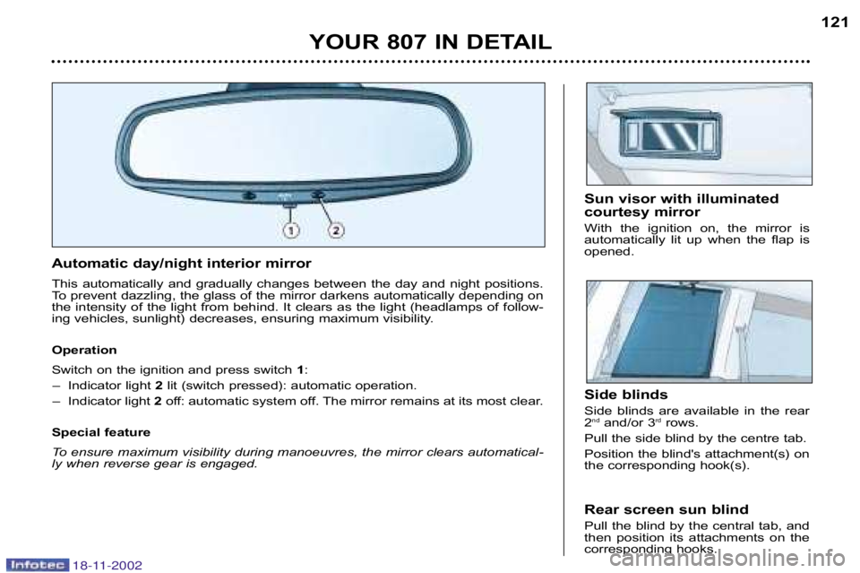 PEUGEOT 807 2002.5  Owners Manual YOUR 807 IN DETAIL121
Automatic day/night interior mirror 
This  automatically  and  gradually  changes  between  the  day  and
  night  positions.
To prevent dazzling, the glass of the mirror darkens
