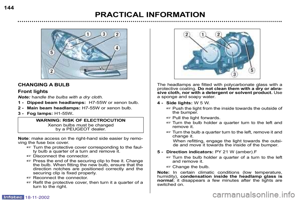 PEUGEOT 807 2002.5  Owners Manual PRACTICAL INFORMATION
144
CHANGING A BULB 
Front lights 
Note:
handle the bulbs with a dry cloth.
1 � Dipped beam headlamps:  H7�55W or xenon bulb.
2 � Main beam headlamps: H7�55W or xenon bulb.
3 �  