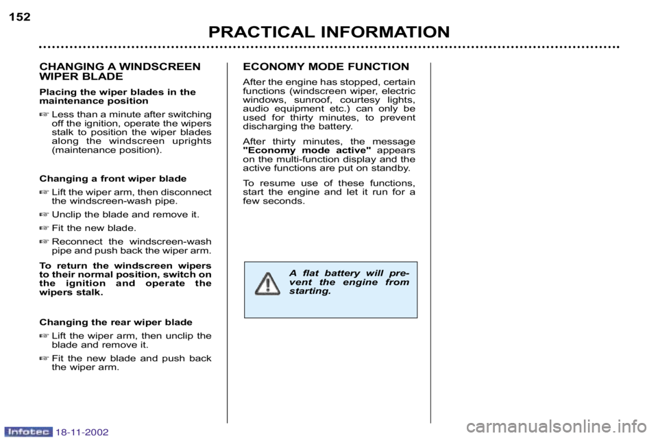 PEUGEOT 807 2002.5  Owners Manual PRACTICAL INFORMATION
152
CHANGING A WINDSCREEN 
WIPER BLADE 
Placing the wiper blades in the 
maintenance position Less than a minute after switching
off the ignition, operate the wipers
stalk  to  