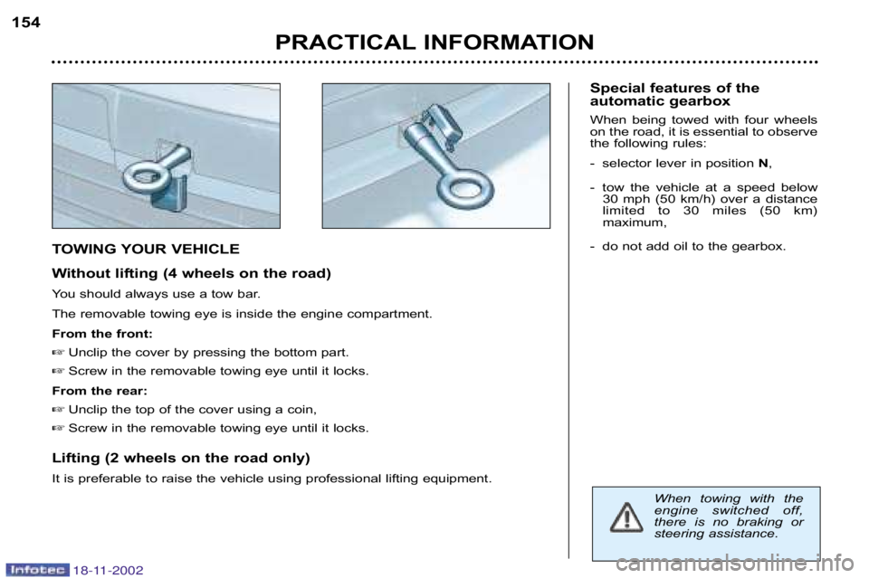PEUGEOT 807 2002.5  Owners Manual PRACTICAL INFORMATION
154
TOWING YOUR VEHICLE 
Without lifting (4 wheels on the road) 
You should always use a tow bar. 
The removable towing eye is inside the engine compartment.
From the front: Unc