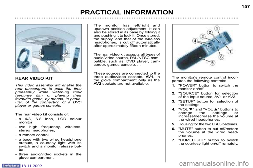 PEUGEOT 807 2002.5  Owners Manual REAR VIDEO KIT 
This  video  assembly  will  enable  the 
rear  passengers  to  pass  the  time
pleasantly  while  watching  their
favourite  film  or  playing  their
favourite  game,  by  means,  in 